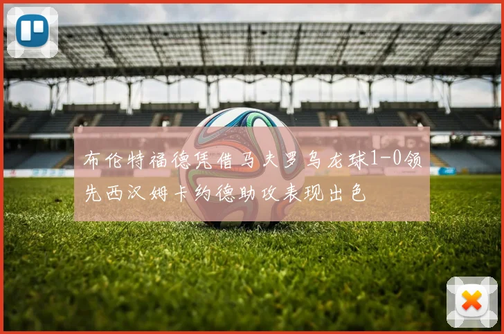 布伦特福德凭借马夫罗乌龙球1-0领先西汉姆卡约德助攻表现出色