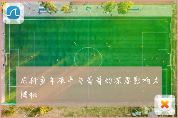 尼科童年艰辛与哥哥的深厚影响力揭秘