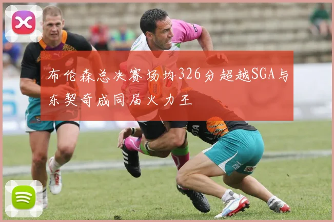 布伦森总决赛场均326分超越SGA与东契奇成同届火力王