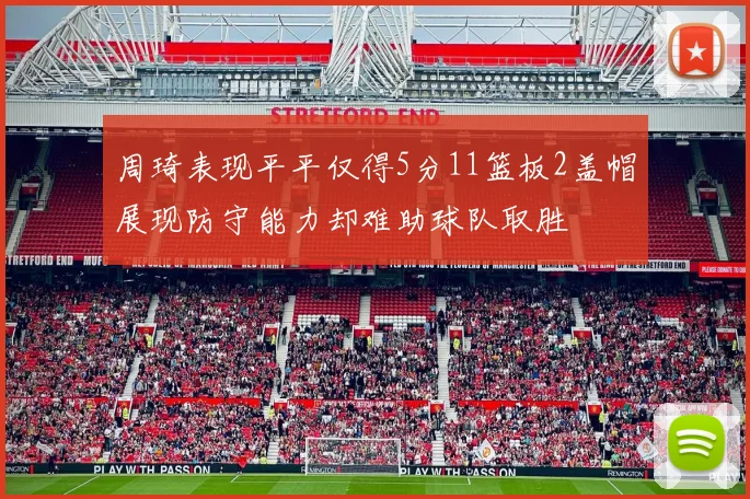 周琦表现平平仅得5分11篮板2盖帽展现防守能力却难助球队取胜