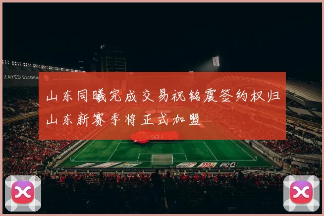山东同曦完成交易祝铭震签约权归山东新赛季将正式加盟